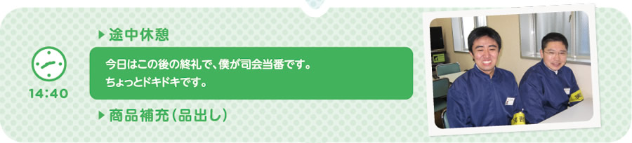 【14:40】▶途中休憩　今日はこの後の終礼で、僕が司会当番です。ちょっとドキドキです。／▶商品補充（品出し）