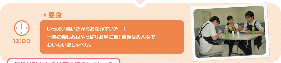 【12:00】▶昼食　いっぱい働いたからおなかすいたー！ 一番の楽しみはやっぱりお昼ご飯！食後はみんなでわいわいおしゃべり。